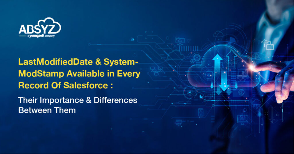 LastModifiedDate & SystemModstamp Available in Every Record Of Salesforce : Their Importance & Differences Between Them